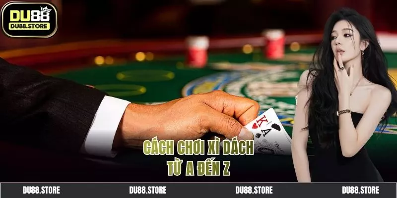 Cách chơi Xì Dách hết sức dễ hiểu