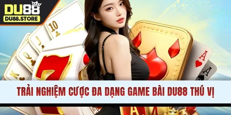 Trải nghiệm cược đa dạng game bài DU88 thú vị